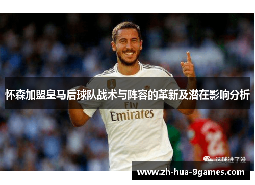 怀森加盟皇马后球队战术与阵容的革新及潜在影响分析 怀森加盟皇马后球队战术与阵容的革新及潜在影响分析