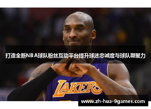 打造全新NBA球队粉丝互动平台提升球迷忠诚度与球队凝聚力 打造全新NBA球队粉丝互动平台提升球迷忠诚度与球队凝聚力