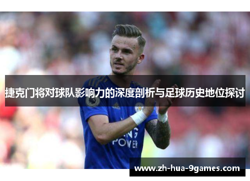 捷克门将对球队影响力的深度剖析与足球历史地位探讨 捷克门将对球队影响力的深度剖析与足球历史地位探讨