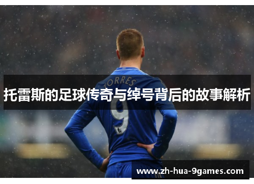 托雷斯的足球传奇与绰号背后的故事解析