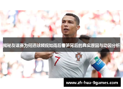 揭秘友谊赛为何进球频现如雨后春笋背后的真实原因与动因分析