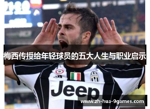 梅西传授给年轻球员的五大人生与职业启示