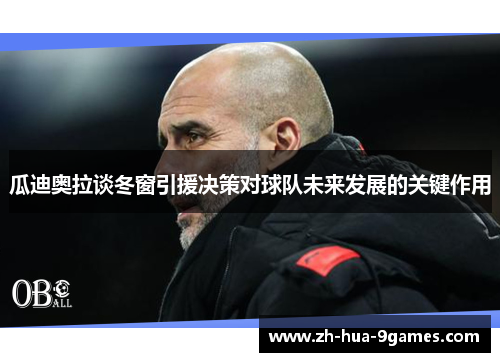 瓜迪奥拉谈冬窗引援决策对球队未来发展的关键作用