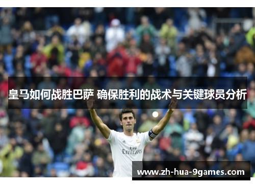 皇马如何战胜巴萨 确保胜利的战术与关键球员分析