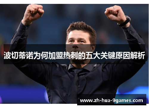波切蒂诺为何加盟热刺的五大关键原因解析 波切蒂诺为何加盟热刺的五大关键原因解析
