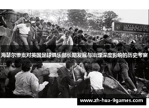 海瑟尔惨案对英国足球俱乐部长期发展与治理深度影响的历史考察 海瑟尔惨案对英国足球俱乐部长期发展与治理深度影响的历史考察