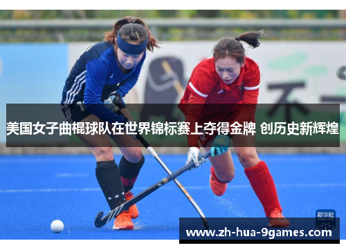美国女子曲棍球队在世界锦标赛上夺得金牌 创历史新辉煌 美国女子曲棍球队在世界锦标赛上夺得金牌 创历史新辉煌