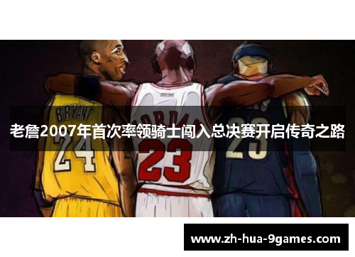 老詹2007年首次率领骑士闯入总决赛开启传奇之路 老詹2007年首次率领骑士闯入总决赛开启传奇之路