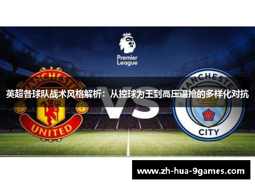 英超各球队战术风格解析:从控球为王到高压逼抢的多样化对抗 英超各球队战术风格解析:从控球为王到高压逼抢的多样化对抗