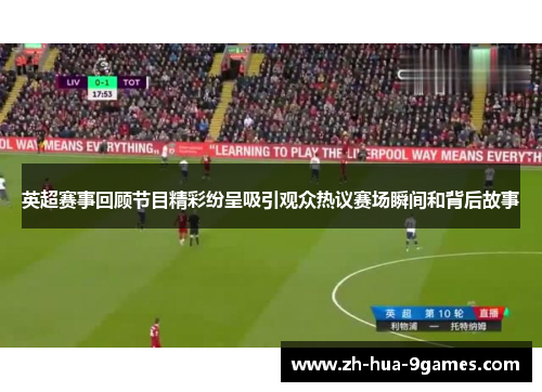 英超赛事回顾节目精彩纷呈吸引观众热议赛场瞬间和背后故事