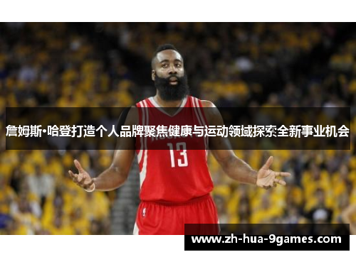 詹姆斯·哈登打造个人品牌聚焦健康与运动领域探索全新事业机会