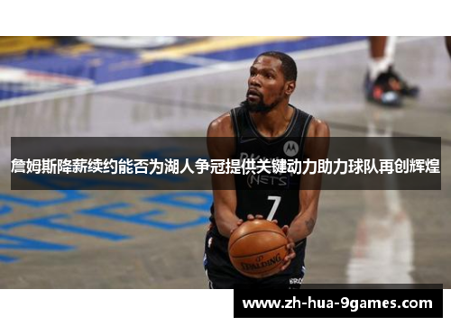 詹姆斯降薪续约能否为湖人争冠提供关键动力助力球队再创辉煌