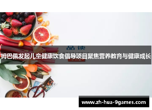 姆巴佩发起儿童健康饮食倡导项目聚焦营养教育与健康成长