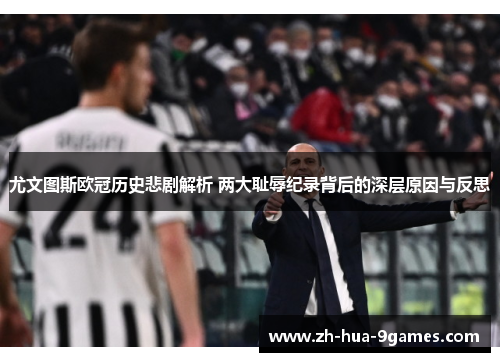 尤文图斯欧冠历史悲剧解析 两大耻辱纪录背后的深层原因与反思 尤文图斯欧冠历史悲剧解析 两大耻辱纪录背后的深层原因与反思