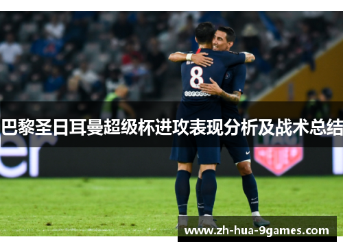 巴黎圣日耳曼超级杯进攻表现分析及战术总结