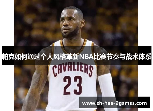 帕克如何通过个人风格革新NBA比赛节奏与战术体系