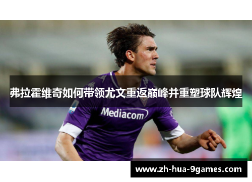 弗拉霍维奇如何带领尤文重返巅峰并重塑球队辉煌