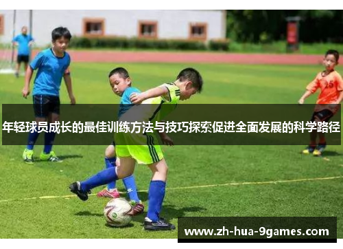 年轻球员成长的最佳训练方法与技巧探索促进全面发展的科学路径