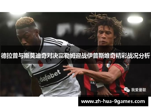 德拉普与斯莫迪奇对决富勒姆迎战伊普斯维奇精彩战况分析