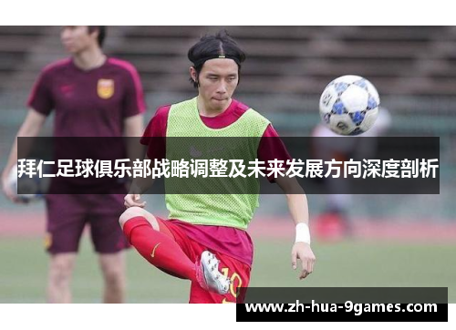 拜仁足球俱乐部战略调整及未来发展方向深度剖析