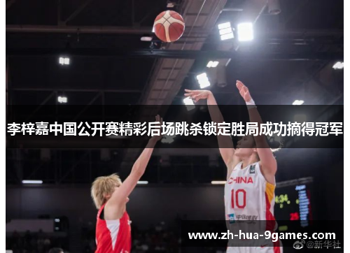 李梓嘉中国公开赛精彩后场跳杀锁定胜局成功摘得冠军