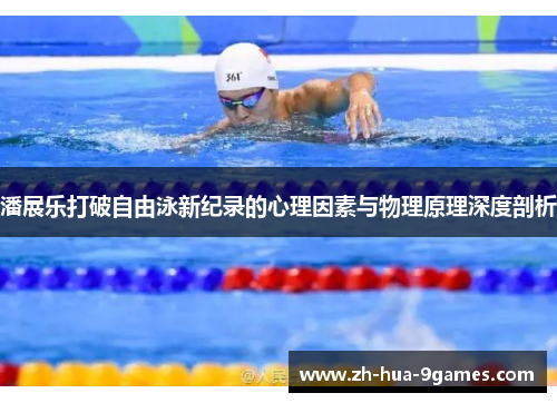 潘展乐打破自由泳新纪录的心理因素与物理原理深度剖析 潘展乐打破自由泳新纪录的心理因素与物理原理深度剖析