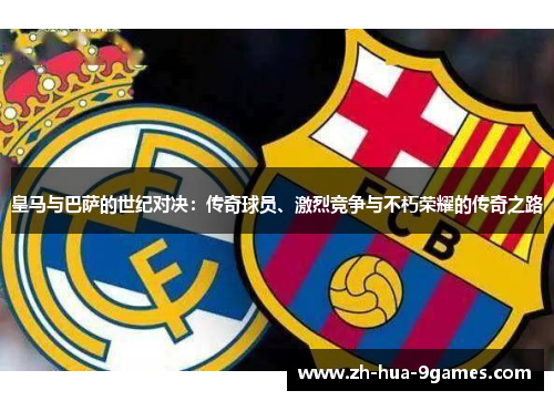 皇马与巴萨的世纪对决：传奇球员、激烈竞争与不朽荣耀的传奇之路