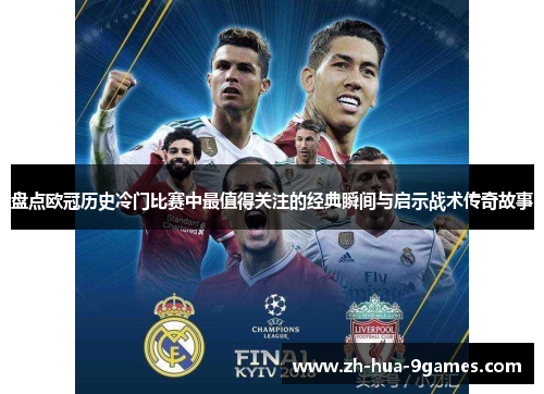 盘点欧冠历史冷门比赛中最值得关注的经典瞬间与启示战术传奇故事