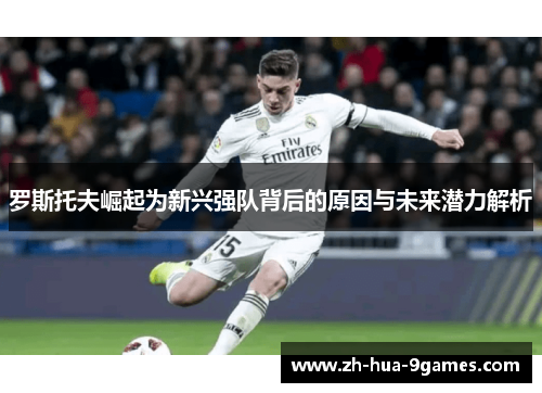 罗斯托夫崛起为新兴强队背后的原因与未来潜力解析