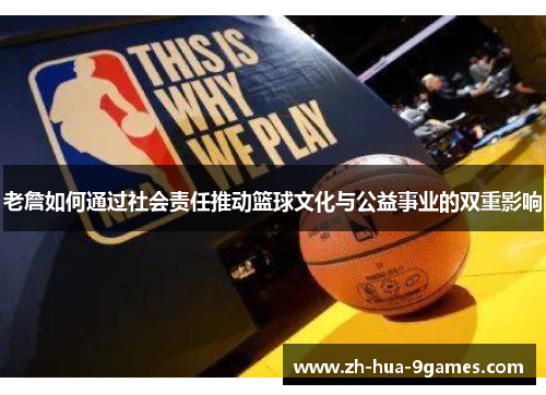 老詹如何通过社会责任推动篮球文化与公益事业的双重影响