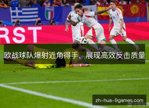 欧战球队爆射近角得手，展现高效反击质量