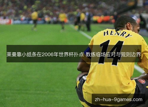莱曼靠小纸条在2006年世界杯扑点 教练临场应对与规则边界 莱曼靠小纸条在2006年世界杯扑点 教练临场应对与规则边界
